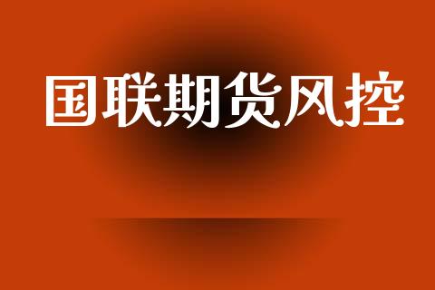 国联期货风控_https://www.lcjysmgs.com_恒指直播平台_第1张