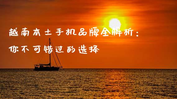 越南本土手机品牌全解析：你不可错过的选择_https://www.lcjysmgs.com_黄金期货直播喊单_第1张