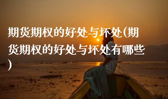 期货期权的好处与坏处(期货期权的好处与坏处有哪些)_https://www.lcjysmgs.com_恒生指数直播_第1张