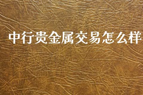 中行贵金属交易怎么样_https://www.lcjysmgs.com_恒指直播平台_第1张