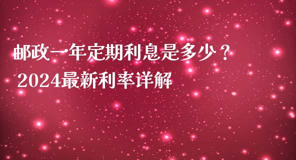 邮政一年定期利息是多少？ 2024最新利率详解_https://www.lcjysmgs.com_德指行情直播_第1张