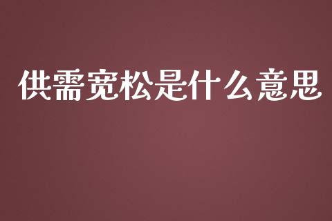 供需宽松是什么意思_https://www.lcjysmgs.com_恒指直播平台_第1张