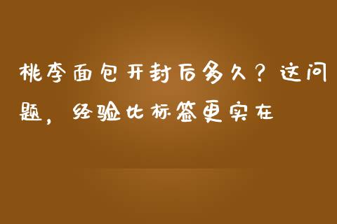 桃李面包开封后多久？这问题，经验比标签更实在_https://www.lcjysmgs.com_恒指直播平台_第1张