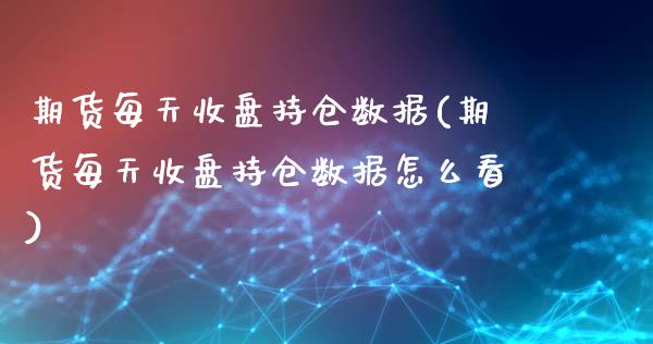期货每天收盘持仓数据(期货每天收盘持仓数据怎么看)_https://www.lcjysmgs.com_恒生指数直播_第1张