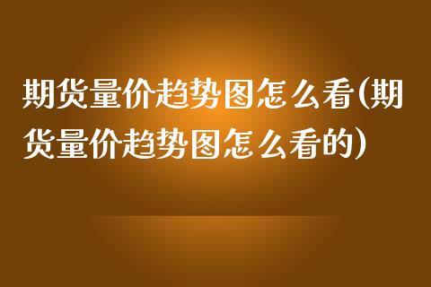 期货量价趋势图怎么看(期货量价趋势图怎么看的)_https://www.lcjysmgs.com_恒生指数直播_第1张