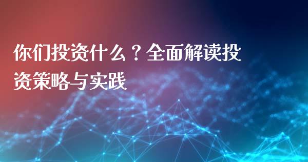 你们投资什么？全面解读投资策略与实践_https://www.lcjysmgs.com_德指行情直播_第1张
