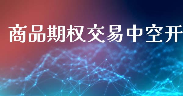 商品期权交易中空开_https://www.lcjysmgs.com_德指行情直播_第1张