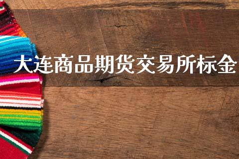 大连商品期货交易所标金_https://www.lcjysmgs.com_黄金期货直播喊单_第1张
