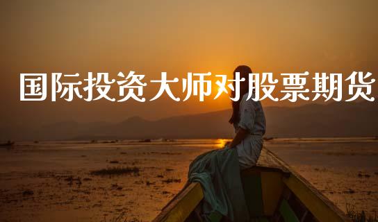 国际投资大师对股票期货_https://www.lcjysmgs.com_德指行情直播_第1张