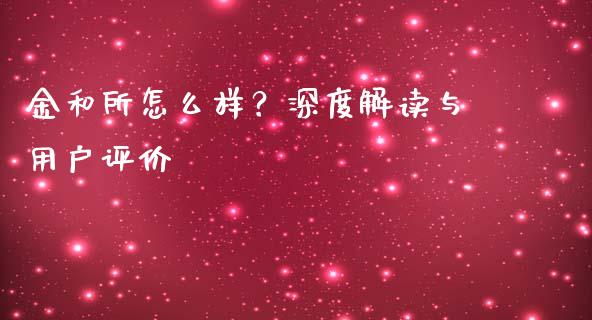 金和所怎么样?深度解读与用户评价_恒生指数直播_第1张_恒生指数直播_恒指直播平台_德指行情直播_黄金期货直播喊单 金和所怎么样?深度解读与用户评价_https://www.lcjysmgs.com_恒生指数直播_第1张