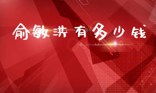 俞敏洪有多少钱_https://www.lcjysmgs.com_恒生指数直播_第1张