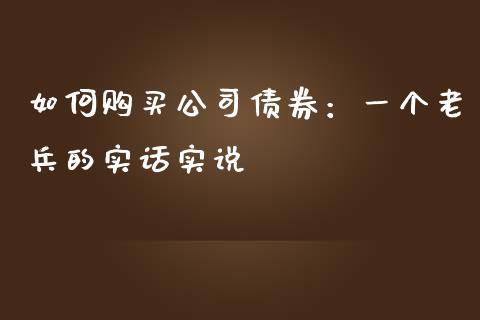 如何购买公司债券：一个老兵的实话实说_https://www.lcjysmgs.com_德指行情直播_第1张