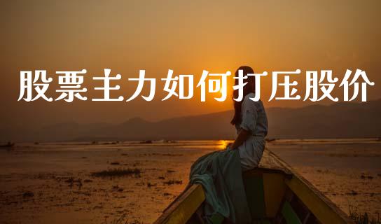 股票主力如何打压股价_https://www.lcjysmgs.com_恒生指数直播_第1张