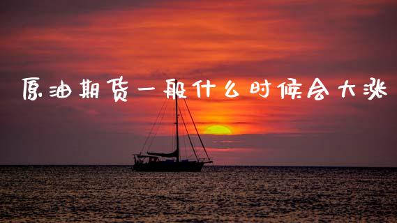 原油期货一般什么时候会大涨_https://www.lcjysmgs.com_德指行情直播_第1张
