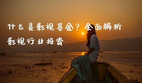 什么是影视基金?全面解析影视行业投资_恒生指数直播_第1张_恒生指数直播_恒指直播平台_德指行情直播_黄金期货直播喊单 什么是影视基金?全面解析影视行业投资_https://www.lcjysmgs.com_恒生指数直播_第1张