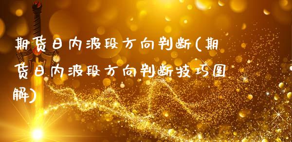 期货日内波段方向判断(期货日内波段方向判断技巧图解)_https://www.lcjysmgs.com_黄金期货直播喊单_第1张
