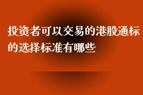 投资者可以交易的港股通标的选择标准有哪些_https://www.lcjysmgs.com_德指行情直播_第1张