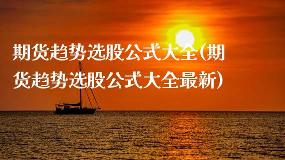 期货趋势选股公式大全(期货趋势选股公式大全最新)_https://www.lcjysmgs.com_恒指直播平台_第1张