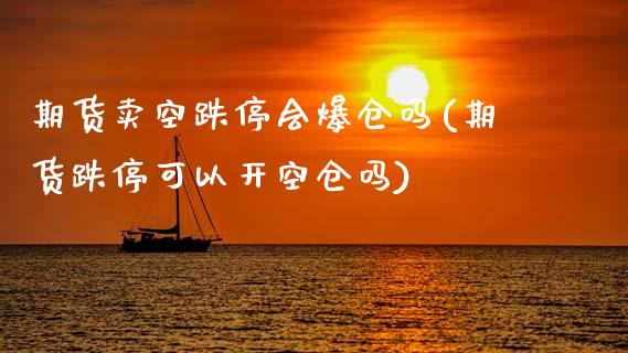 期货卖空跌停会爆仓吗(期货跌停可以开空仓吗)_https://www.lcjysmgs.com_恒生指数直播_第1张