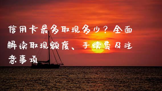 信用卡最多取现多少？全面解读取现额度、手续费及注意事项_https://www.lcjysmgs.com_恒指直播平台_第1张