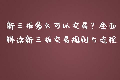 新三板多久可以交易?全面解读新三板交易规则与流程_德指行情直播_第1张_恒生指数直播_恒指直播平台_德指行情直播_黄金期货直播喊单 新三板多久可以交易?全面解读新三板交易规则与流程_https://www.lcjysmgs.com_德指行情直播_第1张