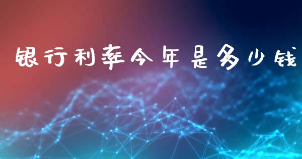 银行利率今年是多少钱_https://www.lcjysmgs.com_恒生指数直播_第1张