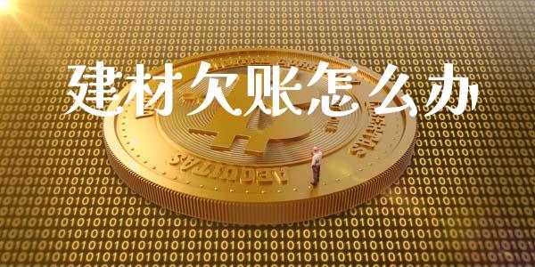 建材欠账怎么办_https://www.lcjysmgs.com_黄金期货直播喊单_第1张