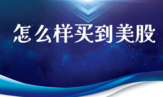 怎么样买到美股_https://www.lcjysmgs.com_黄金期货直播喊单_第1张