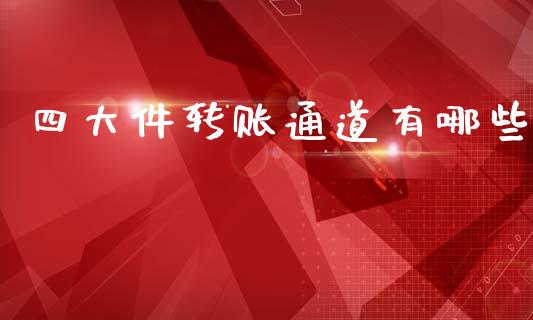 四大件转账通道有哪些_https://www.lcjysmgs.com_黄金期货直播喊单_第1张