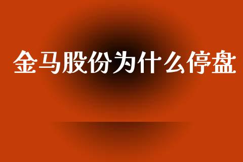 金马股份为什么停盘_https://www.lcjysmgs.com_黄金期货直播喊单_第1张