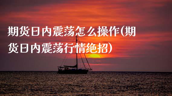 期货日内震荡怎么操作(期货日内震荡行情绝招)_https://www.lcjysmgs.com_恒生指数直播_第1张