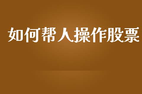 如何帮人操作股票_https://www.lcjysmgs.com_德指行情直播_第1张