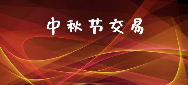 中秋节交易_https://www.lcjysmgs.com_黄金期货直播喊单_第1张