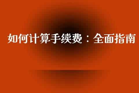 如何计算手续费：全面指南_https://www.lcjysmgs.com_德指行情直播_第1张