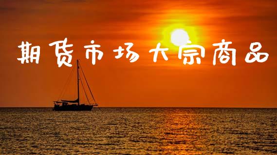期货市场大宗商品_https://www.lcjysmgs.com_恒生指数直播_第1张