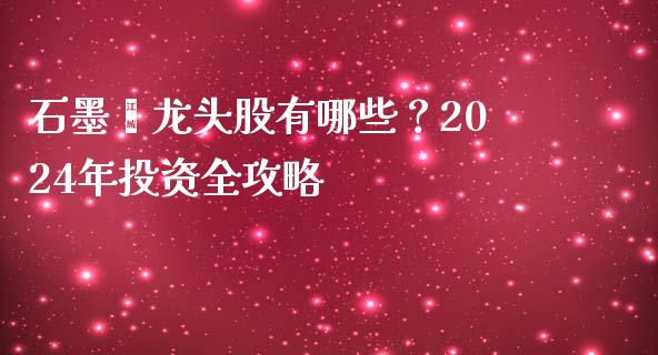 石墨烯龙头股有哪些？2024年投资全攻略_https://www.lcjysmgs.com_恒生指数直播_第1张