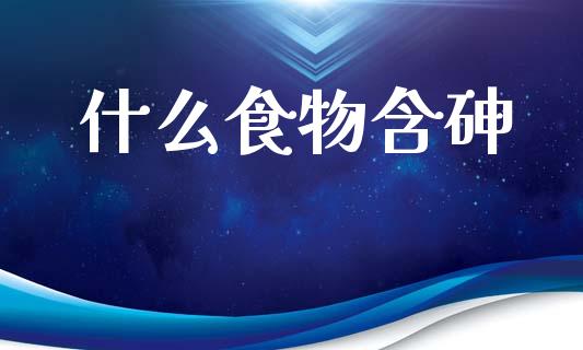什么食物含砷_https://www.lcjysmgs.com_黄金期货直播喊单_第1张