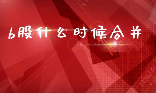 b股什么时候合并_https://www.lcjysmgs.com_恒生指数直播_第1张