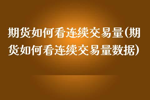 期货如何看连续交易量(期货如何看连续交易量数据)_https://www.lcjysmgs.com_黄金期货直播喊单_第1张