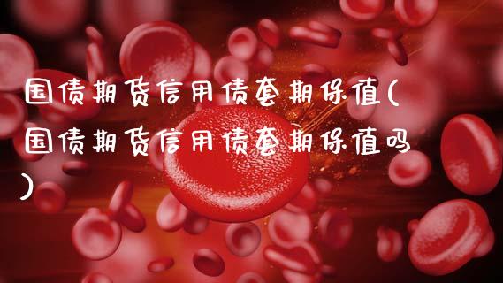 国债期货信用债套期保值(国债期货信用债套期保值吗)_https://www.lcjysmgs.com_恒指直播平台_第1张
