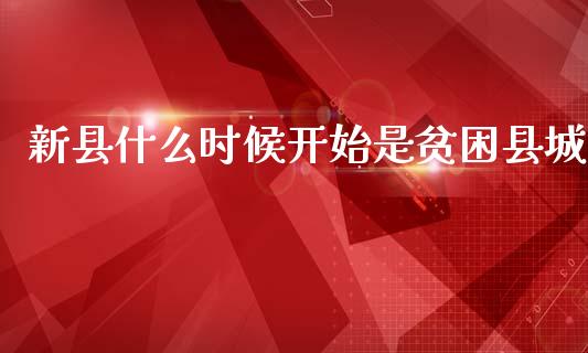 新县什么时候开始是贫困县城_https://www.lcjysmgs.com_黄金期货直播喊单_第1张