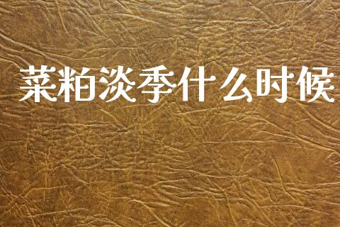 菜粕淡季什么时候_https://www.lcjysmgs.com_德指行情直播_第1张