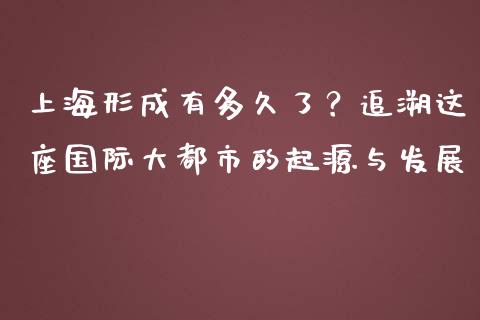 上海形成有多久了？追溯这座国际大都市的起源与发展_https://www.lcjysmgs.com_黄金期货直播喊单_第1张