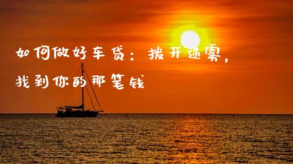 如何做好车贷：拨开迷雾，找到你的那笔钱_https://www.lcjysmgs.com_恒生指数直播_第1张