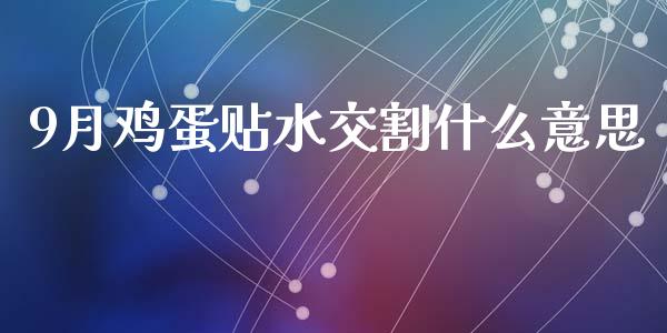 9月鸡蛋贴水交割什么意思_https://www.lcjysmgs.com_德指行情直播_第1张