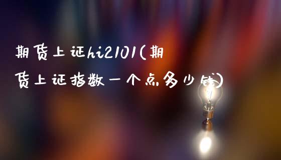 期货上证hi2101(期货上证指数一个点多少钱)_https://www.lcjysmgs.com_黄金期货直播喊单_第1张