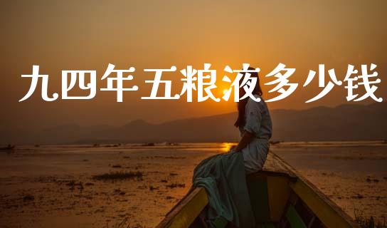 九四年五粮液多少钱_https://www.lcjysmgs.com_恒指直播平台_第1张