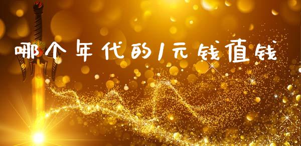 哪个年代的1元钱值钱_https://www.lcjysmgs.com_德指行情直播_第1张