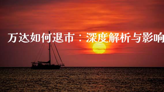 万达如何退市：深度解析与影响_https://www.lcjysmgs.com_恒指直播平台_第1张