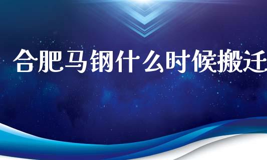 合肥马钢什么时候搬迁_https://www.lcjysmgs.com_黄金期货直播喊单_第1张